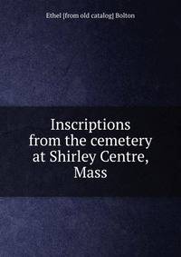 Inscriptions from the cemetery at Shirley Centre, Mass