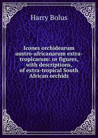 Icones orchidearum austro-africanarum extra-tropicarum: or figures, with descriptions, of extra-tropical South African orchids