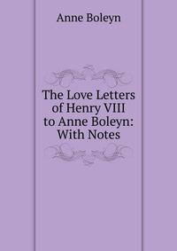The Love Letters of Henry VIII to Anne Boleyn: With Notes
