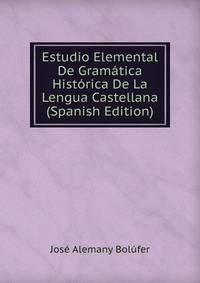 Estudio Elemental De Gramatica Historica De La Lengua Castellana (Spanish Edition)