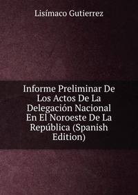 Informe Preliminar De Los Actos De La Delegacion Nacional En El Noroeste De La Republica (Spanish Edition)