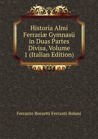 Historia Almi Ferrari? Gymnasu in Duas Partes Divisa, Volume 1 (Italian Edition)