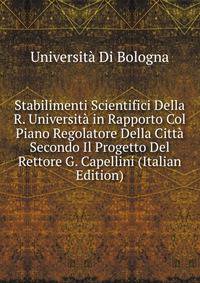 Stabilimenti Scientifici Della R. Universita in Rapporto Col Piano Regolatore Della Citta Secondo Il Progetto Del Rettore G. Capellini (Italian Edition)