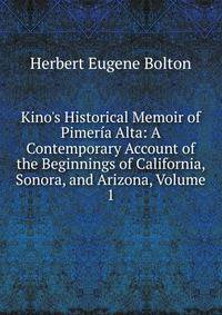 Kino's Historical Memoir of Pimer?a Alta: A Contemporary Account of the Beginnings of California, Sonora, and Arizona, Volume 1