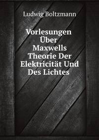 Vorlesungen Uber Maxwells Theorie Der Elektricitat Und Des Lichtes