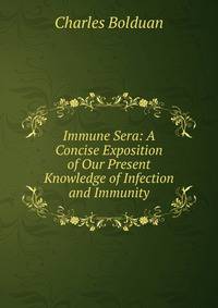 Immune Sera: A Concise Exposition of Our Present Knowledge of Infection and Immunity
