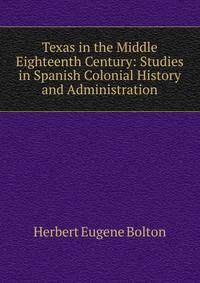 Texas in the Middle Eighteenth Century: Studies in Spanish Colonial History and Administration