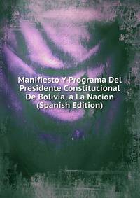 Manifiesto Y Programa Del Presidente Constitucional De Bolivia, a La Nacion (Spanish Edition)