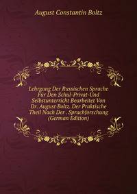 Lehrgang Der Russischen Sprache Fur Den Schul-Privat-Und Selbstunterricht Bearbeitet Von Dr. August Boltz. Der Praktische Theil Nach Der . Sprachforschung (German Edition)