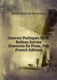 Oeuvres Po?tiques De N. Boileau Suivies D'oeuvres En Prose, Pub (French Edition)