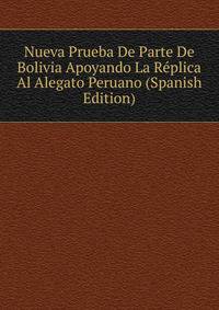Nueva Prueba De Parte De Bolivia Apoyando La Replica Al Alegato Peruano (Spanish Edition)