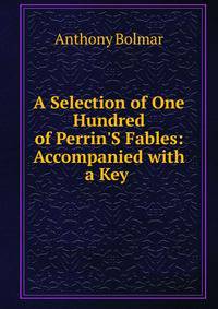 A Selection of One Hundred of Perrin'S Fables: Accompanied with a Key .