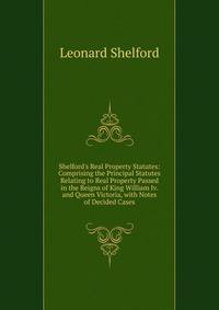 Shelford's Real Property Statutes: Comprising the Principal Statutes Relating to Real Property Passed in the Reigns of King William Iv. and Queen Victoria, with Notes of Decided Cases