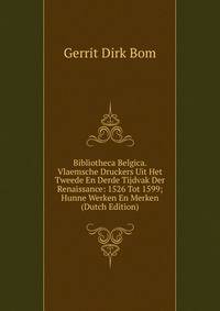 Bibliotheca Belgica. Vlaemsche Druckers Uit Het Tweede En Derde Tijdvak Der Renaissance: 1526 Tot 1599; Hunne Werken En Merken (Dutch Edition)