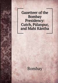 Gazetteer of the Bombay Presidency: Cutch, Palanpur, and Mahi Kantha
