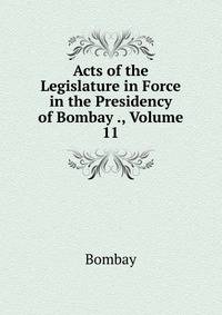 Acts of the Legislature in Force in the Presidency of Bombay ., Volume 11
