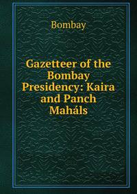 Gazetteer of the Bombay Presidency: Kaira and Panch Mahals