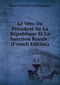 Le Veto Du President De La Republique Et La Sanction Royale . (French Edition)