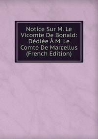 Notice Sur M. Le Vicomte De Bonald: Dediee A M. Le Comte De Marcellus (French Edition)