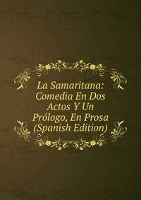 La Samaritana: Comedia En Dos Actos Y Un Prologo, En Prosa (Spanish Edition)