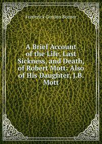 A Brief Account of the Life, Last Sickness, and Death, of Robert Mott: Also of His Daughter, J.B. Mott