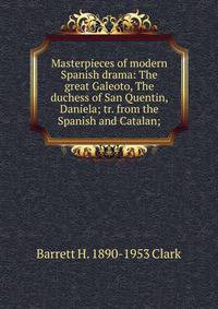 Masterpieces of modern Spanish drama: The great Galeoto, The duchess of San Quentin, Daniela; tr. from the Spanish and Catalan;