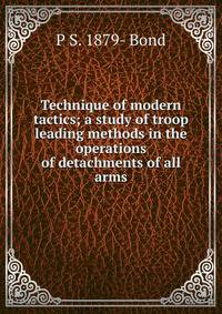 Technique of modern tactics; a study of troop leading methods in the operations of detachments of all arms