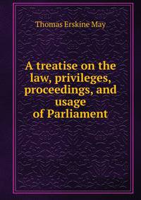 A treatise on the law, privileges, proceedings, and usage of Parliament