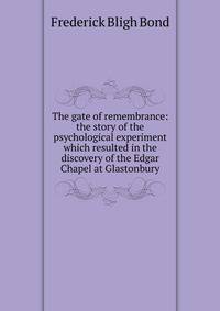 The gate of remembrance: the story of the psychological experiment which resulted in the discovery of the Edgar Chapel at Glastonbury