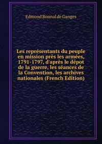 Les repr?sentants du peuple en mission pr?s les arm?es, 1791-1797, d'apr?s le d?pot de la guerre, les s?ances de la Convention, les archives nationales (French Edition)