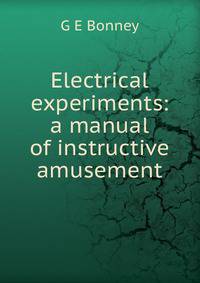 Electrical experiments: a manual of instructive amusement