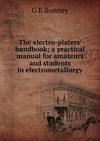 The electro-platers' handbook; a practical manual for amateurs and students in electrometallurgy