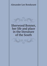 Sherwood Bonner, her life and place in the literature of the South