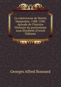 La controverse de Martin Marprelate, 1588-1590: ?pisode de l'histoire litt?raire du puritanisme sous Elizabeth (French Edition)