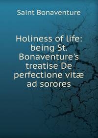 Holiness of life: being St. Bonaventure's treatise De perfectione vit? ad sorores