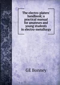 The electro-platers' handbook; a practical manual for amateurs and young students in electro-metallurgy