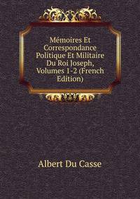 Memoires Et Correspondance Politique Et Militaire Du Roi Joseph, Volumes 1-2 (French Edition)