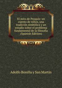 El mito de Psyquis: un cuento de ninos, una tradicion simbolica y un estudio sobre el problema fundamental de la filosofia (Spanish Edition)