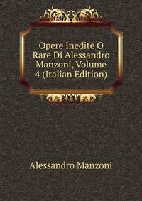 Opere Inedite O Rare Di Alessandro Manzoni, Volume 4 (Italian Edition)