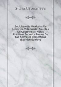 Enciclopedia Mexicana De Medicina Veterinaria: Apuntes De Obstetricia : Notas Practicas Sobre La Prenez De Los Animales Domesticos (Spanish Edition)