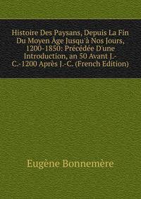 Histoire Des Paysans, Depuis La Fin Du Moyen ?ge Jusqu'? Nos Jours, 1200-1850: Pr?c?d?e D'une Introduction, an 50 Avant J.-C.-1200 Apr?s J.-C. (French Edition)