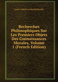 Recherches Philosophiques Sur Les Premiers Objets Des Connaissances Morales, Volume 1 (French Edition)