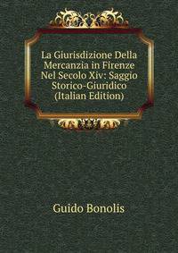 La Giurisdizione Della Mercanzia in Firenze Nel Secolo Xiv: Saggio Storico-Giuridico (Italian Edition)