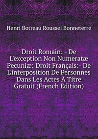 Droit Romain: - De L'exception Non Numerat? Pecuni?: Droit Fran?ais:- De L'interposition De Personnes Dans Les Actes ? Titre Gratuit (French Edition)