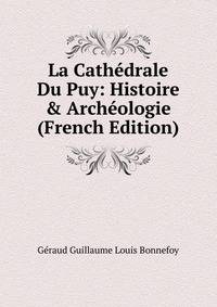 La Cath?drale Du Puy: Histoire &amp; Arch?ologie (French Edition)
