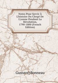 Notes Pour Servir ? L'histoire Du Clerg? De L'yonne Pendant La R?volution, 1790-1800 (French Edition)