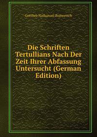 Die Schriften Tertullians Nach Der Zeit Ihrer Abfassung Untersucht (German Edition)