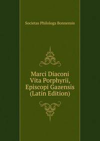 Marci Diaconi Vita Porphyrii, Episcopi Gazensis (Latin Edition)