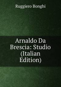 Arnaldo Da Brescia: Studio (Italian Edition)