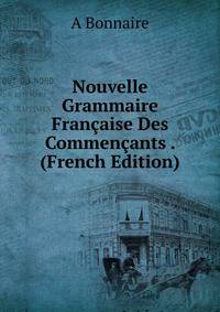 Nouvelle Grammaire Francaise Des Commencants . (French Edition)